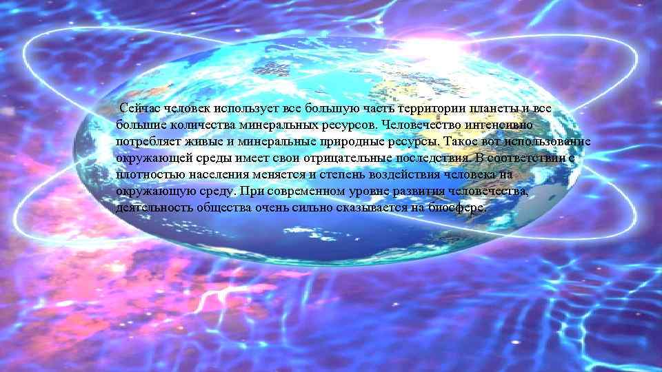 Сейчас человек использует все большую часть территории планеты и все большие количества минеральных ресурсов.