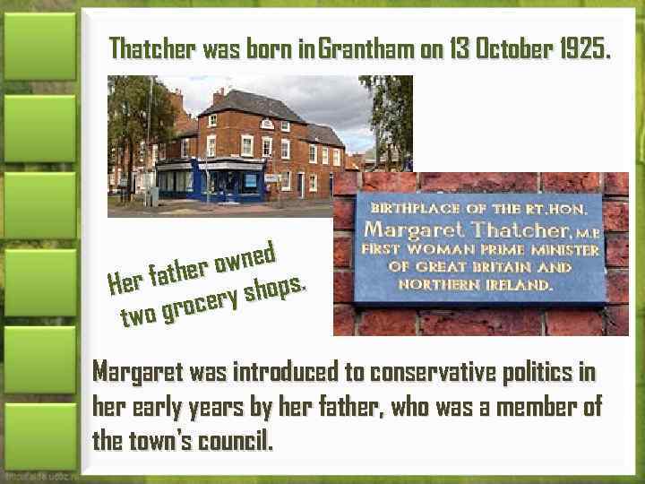 Thatcher was born in Grantham on 13 October 1925. owned r father shops. He