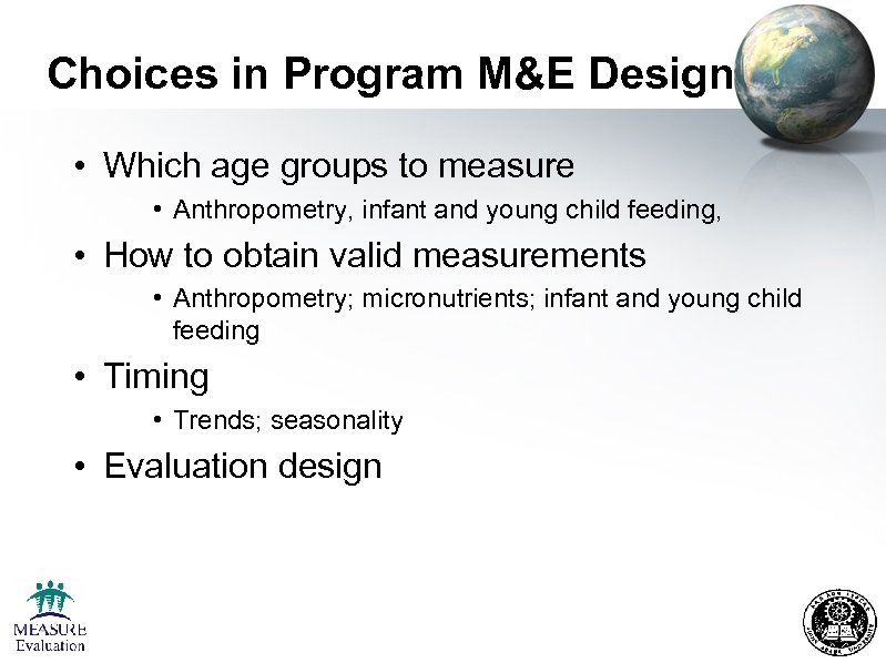 Choices in Program M&E Design • Which age groups to measure • Anthropometry, infant