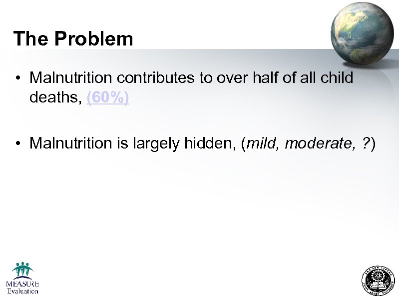 The Problem • Malnutrition contributes to over half of all child deaths, (60%) •