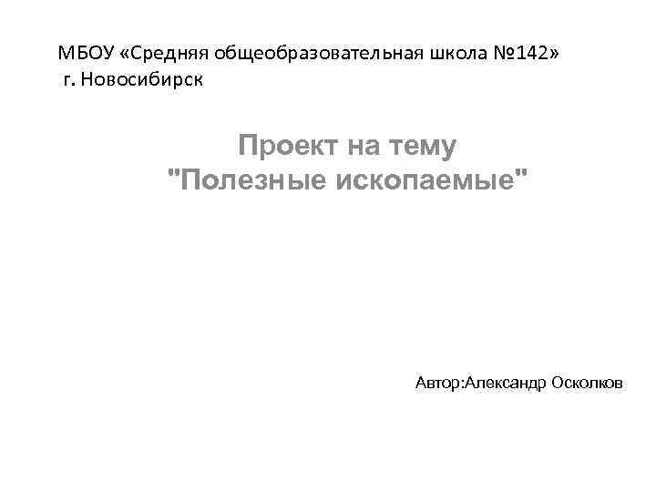 МБОУ «Средняя общеобразовательная школа № 142» г. Новосибирск Проект на тему "Полезные ископаемые" Автор: