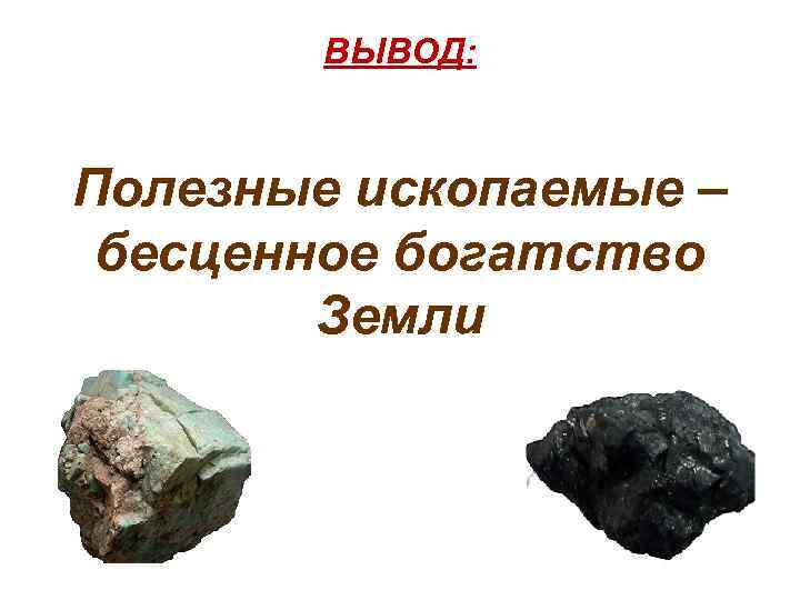ВЫВОД: Полезные ископаемые – бесценное богатство Земли 