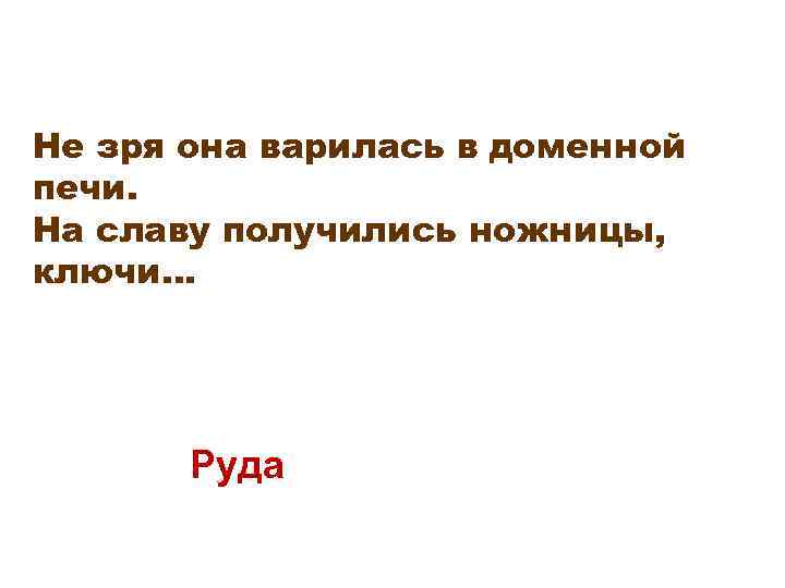 Не зря она варилась в доменной печи. На славу получились ножницы, ключи. . .