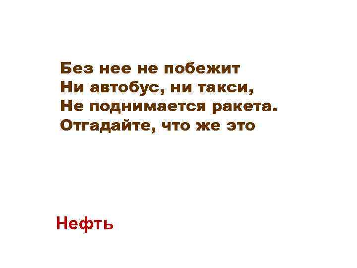 Без нее не побежит Ни автобус, ни такси, Не поднимается ракета. Отгадайте, что же
