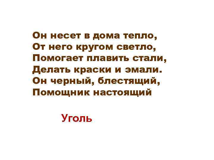Он несет в дома тепло, От него кругом светло, Помогает плавить стали, Делать краски