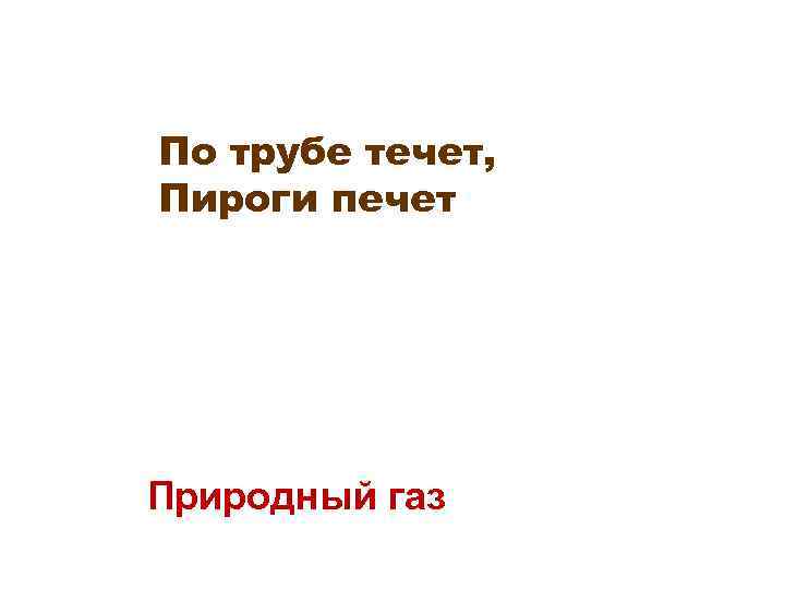 По трубе течет, Пироги печет Природный газ 
