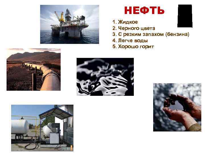 НЕФТЬ 1. Жидкое 2. Черного цвета 3. С резким запахом (бензина) 4. Легче воды