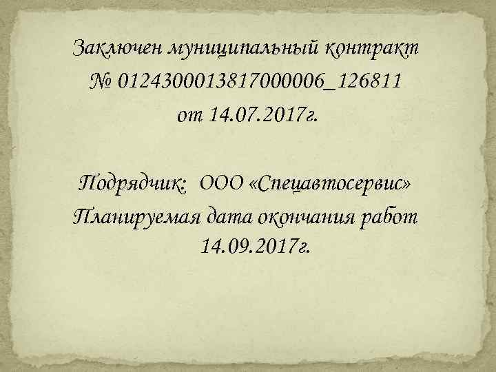 Заключен муниципальный контракт № 0124300013817000006_126811 от 14. 07. 2017 г. Подрядчик: ООО «Спецавтосервис» Планируемая