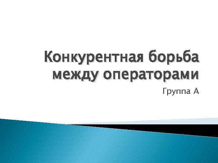 Конкурентная борьба между операторами Группа А 