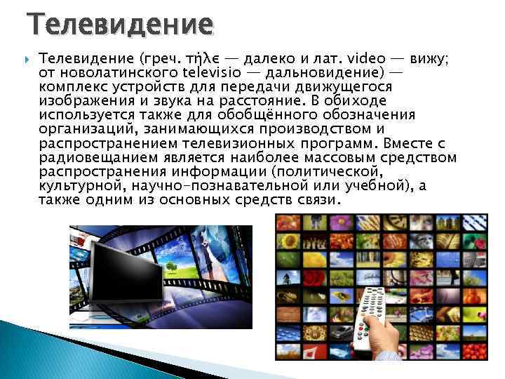 Телевидение (греч. τήλε — далеко и лат. video — вижу; от новолатинского televisio —
