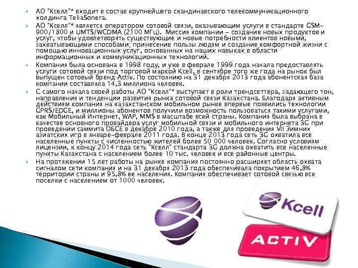  АО "Кселл"* входит в состав крупнейшего скандинавского телекоммуникационного холдинга Telia. Sonera. АО "Кселл"*