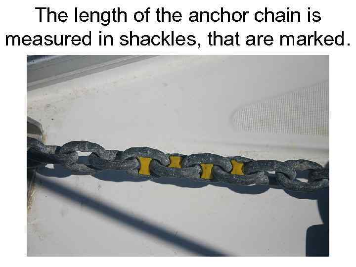 The length of the anchor chain is measured in shackles, that are marked. 