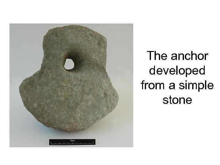 The anchor developed from a simple stone 