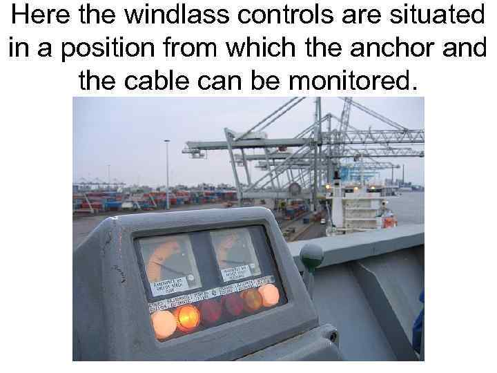 Here the windlass controls are situated in a position from which the anchor and