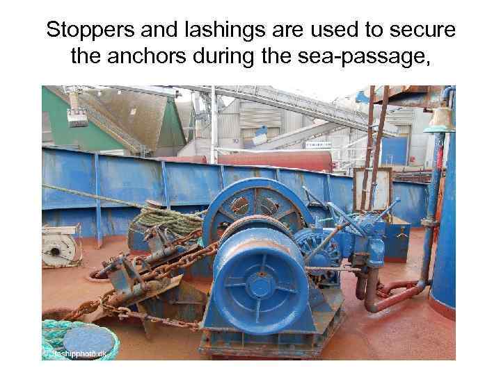 Stoppers and lashings are used to secure the anchors during the sea-passage, 