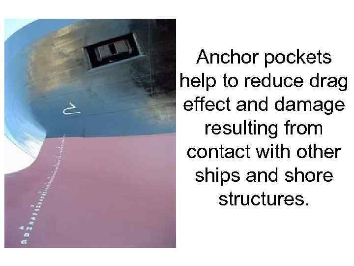 Anchor pockets help to reduce drag effect and damage resulting from contact with other