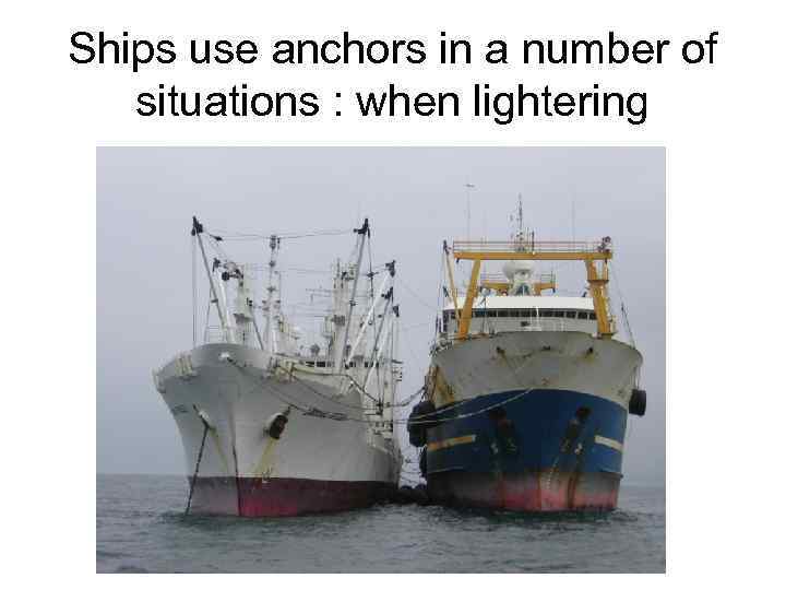 Ships use anchors in a number of situations : when lightering 