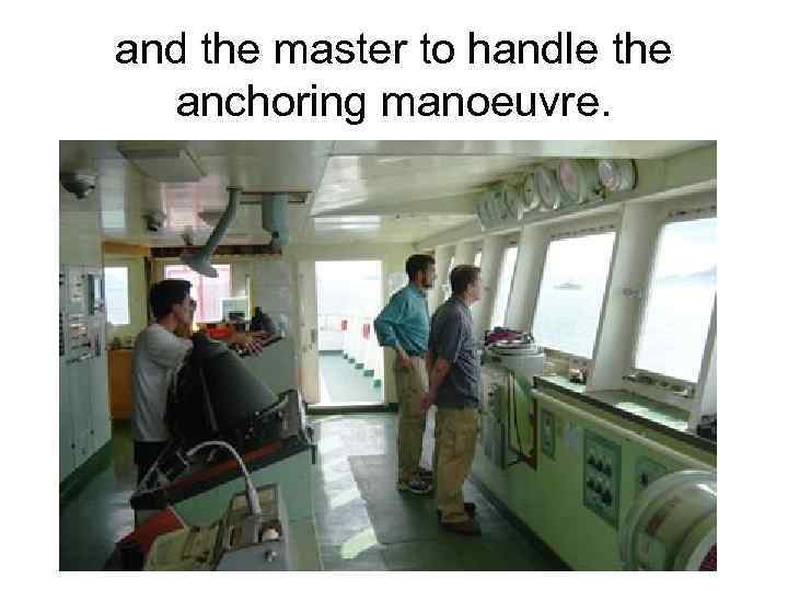 and the master to handle the anchoring manoeuvre. 