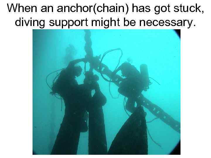 When an anchor(chain) has got stuck, diving support might be necessary. 