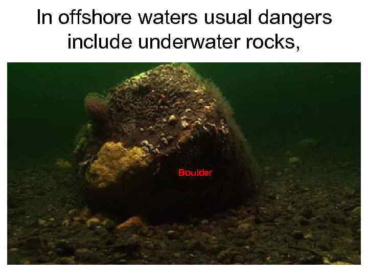 In offshore waters usual dangers include underwater rocks, Boulder 
