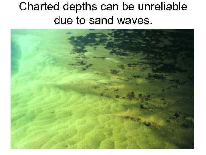 Charted depths can be unreliable due to sand waves. 