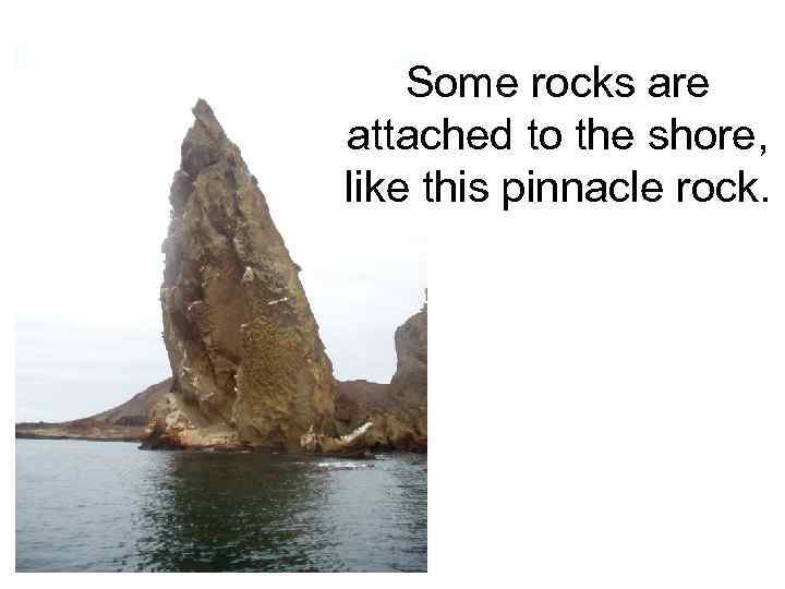 Some rocks are attached to the shore, like this pinnacle rock. 