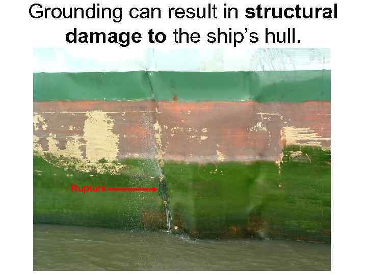 Grounding can result in structural damage to the ship’s hull. Rupture 