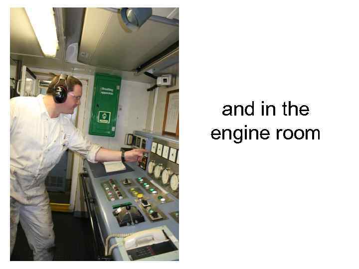 and in the engine room 