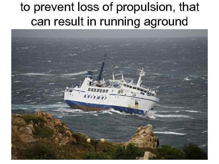 to prevent loss of propulsion, that can result in running aground 