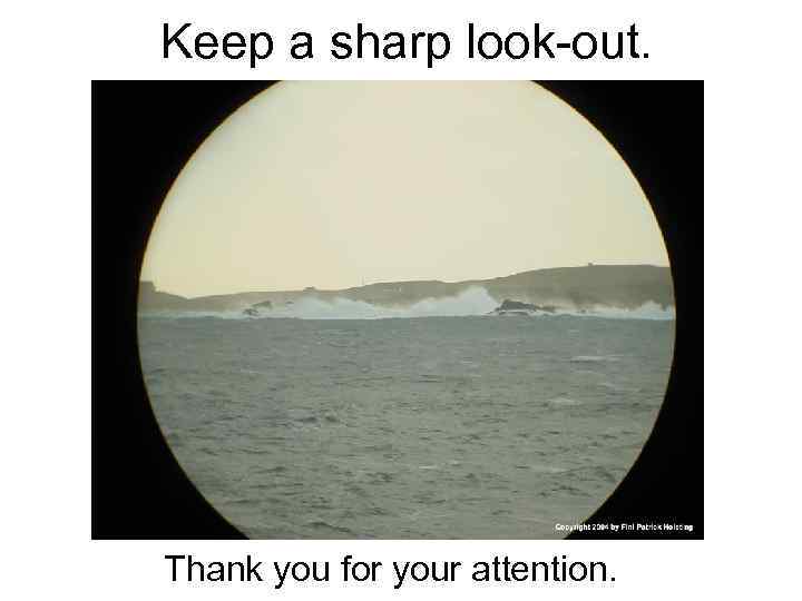 Keep a sharp look-out. Thank you for your attention. 