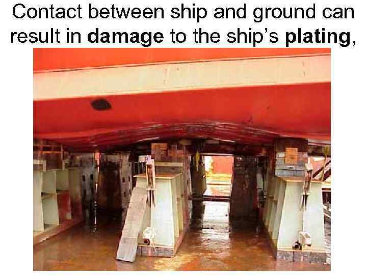 Contact between ship and ground can result in damage to the ship’s plating, 