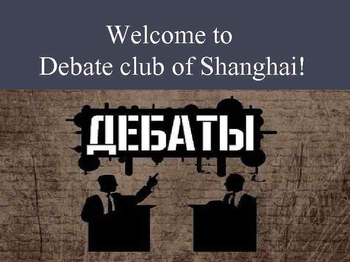 Welcome to Debate club of Shanghai! 