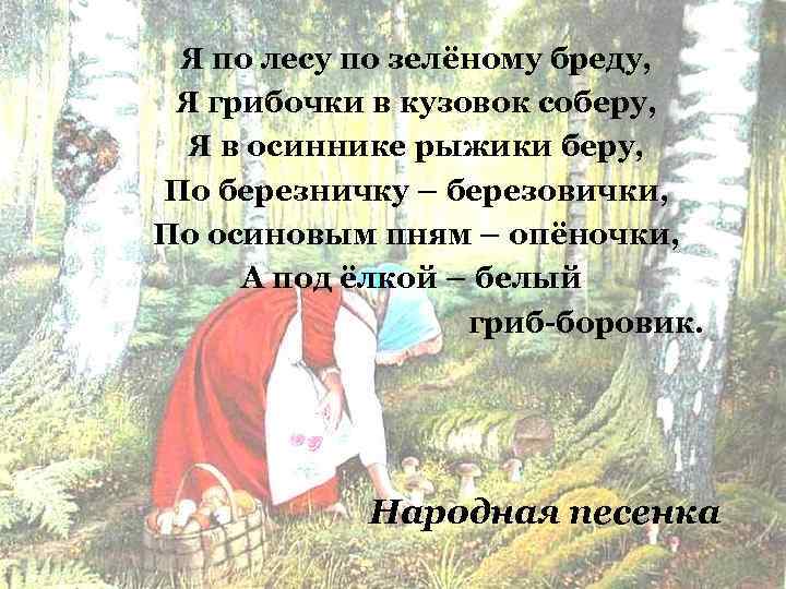 Я по лесу по зелёному бреду, Я грибочки в кузовок соберу, Я в осиннике