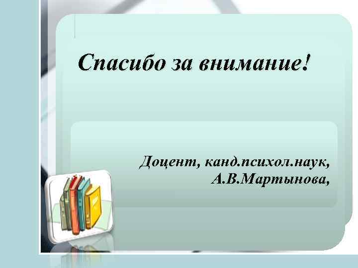 Спасибо за внимание! Доцент, канд. психол. наук, А. В. Мартынова, 