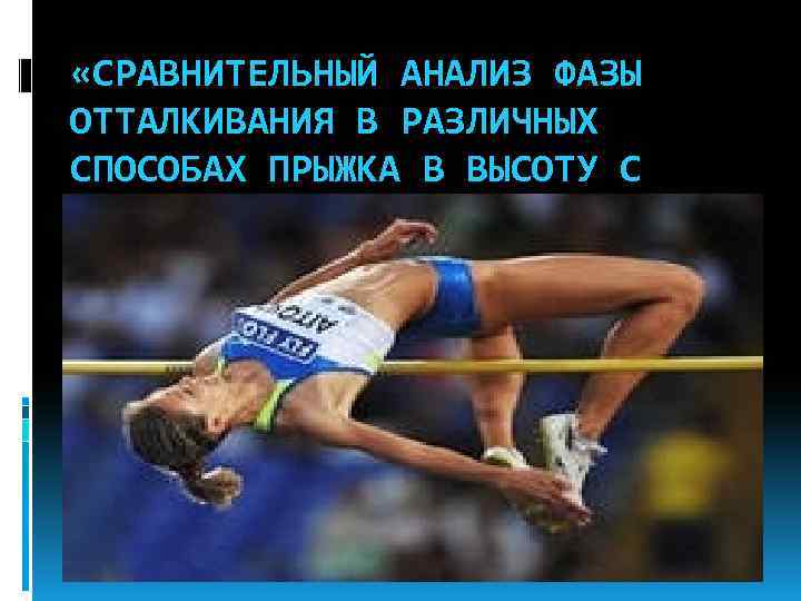  «СРАВНИТЕЛЬНЫЙ АНАЛИЗ ФАЗЫ ОТТАЛКИВАНИЯ В РАЗЛИЧНЫХ СПОСОБАХ ПРЫЖКА В ВЫСОТУ С РАЗБЕГА У