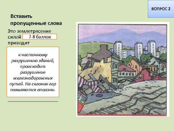 ВОПРОС 2 Вставить пропущенные слова Это землетрясение 7 -8 баллов силой _____ приводит к