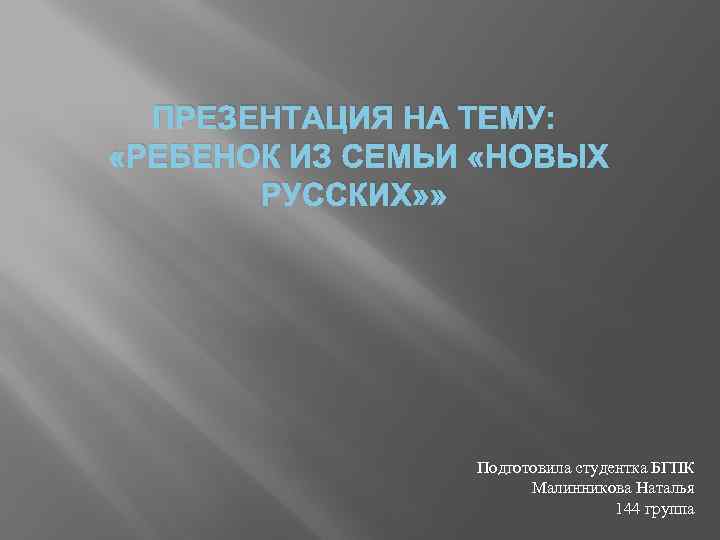 ПРЕЗЕНТАЦИЯ НА ТЕМУ: «РЕБЕНОК ИЗ СЕМЬИ «НОВЫХ РУССКИХ» » Подготовила студентка БГПК Малинникова Наталья