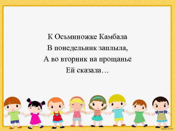 К Осьминожке Камбала В понедельник заплыла, А во вторник на прощанье Ей сказала… 