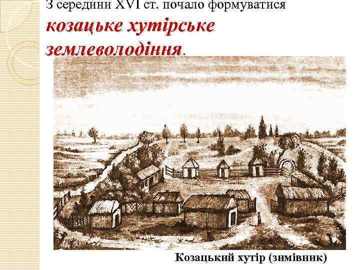 З середини ХVІ ст. почало формуватися козацьке хутірське землеволодіння. Козацький хутір (зимівник) 