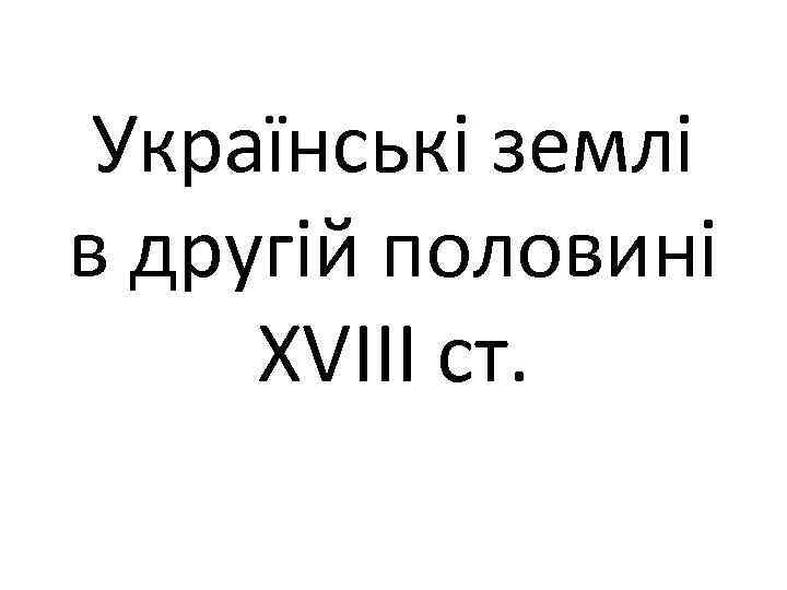 Українські землі в другій половині ХVІІІ ст. 