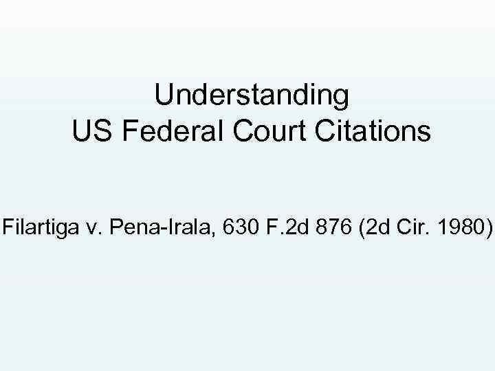Understanding US Federal Court Citations Filartiga v. Pena-Irala, 630 F. 2 d 876 (2