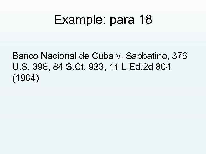 Example: para 18 Banco Nacional de Cuba v. Sabbatino, 376 U. S. 398, 84