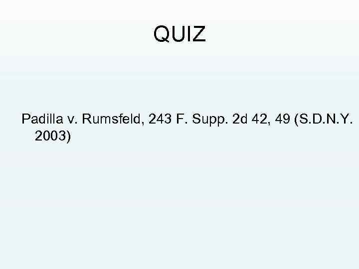 QUIZ Padilla v. Rumsfeld, 243 F. Supp. 2 d 42, 49 (S. D. N.