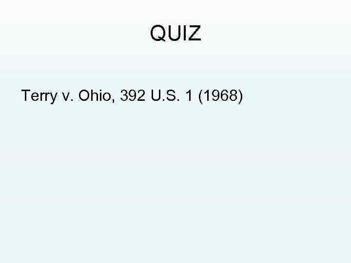 QUIZ Terry v. Ohio, 392 U. S. 1 (1968) 