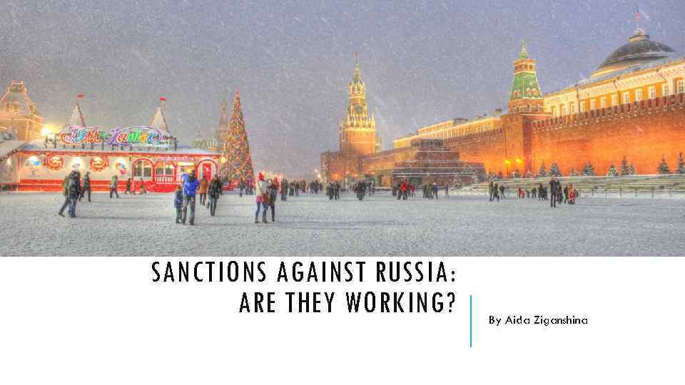 SANCTIONS AGAINST RUSSIA: ARE THEY WORKING? By Aida Ziganshina 