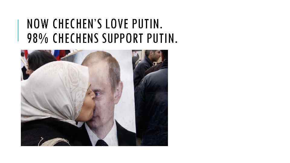 NOW CHECHEN’S LOVE PUTIN. 98% CHECHENS SUPPORT PUTIN. 