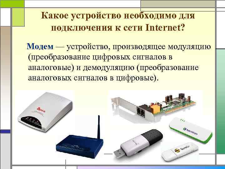 Какое устройство необходимо для подключения к сети Internet? Модем — устройство, производящее модуляцию (преобразование