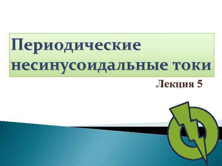 Периодические несинусоидальные токи Лекция 5 