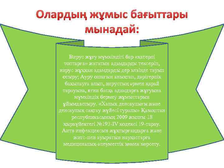 Олардың жұмыс бағыттары мынадай: Вирус жұғу мүмкіндігі бар «қатерлі топтарға» жататын адамдарды тексеріп, вирус