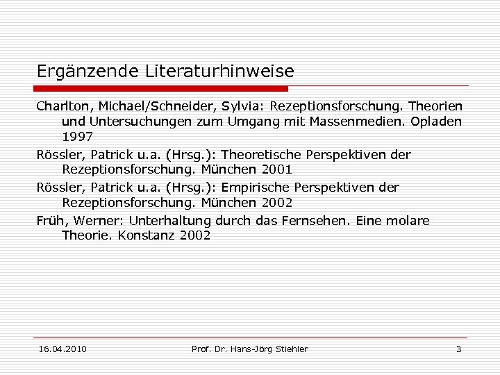 Ergänzende Literaturhinweise Charlton, Michael/Schneider, Sylvia: Rezeptionsforschung. Theorien und Untersuchungen zum Umgang mit Massenmedien. Opladen